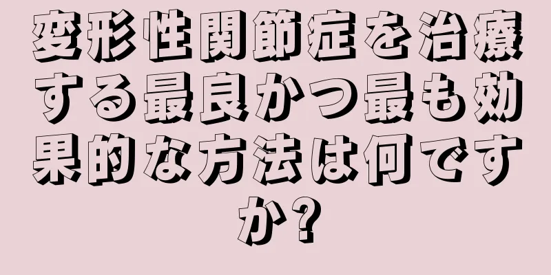 変形性関節症を治療する最良かつ最も効果的な方法は何ですか?