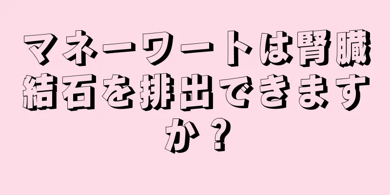 マネーワートは腎臓結石を排出できますか？
