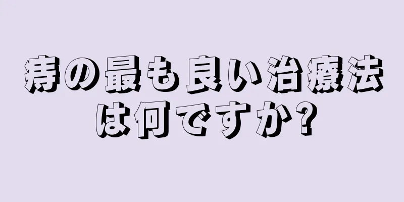 痔の最も良い治療法は何ですか?