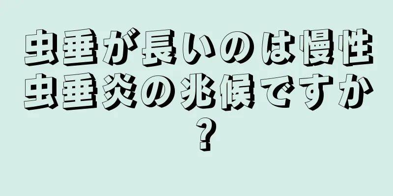 虫垂が長いのは慢性虫垂炎の兆候ですか？