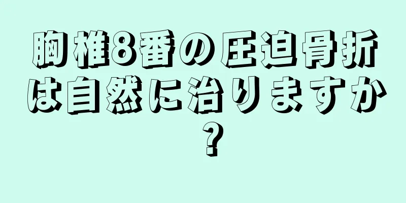 胸椎8番の圧迫骨折は自然に治りますか？