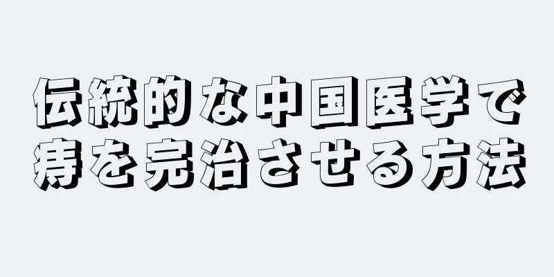 伝統的な中国医学で痔を完治させる方法