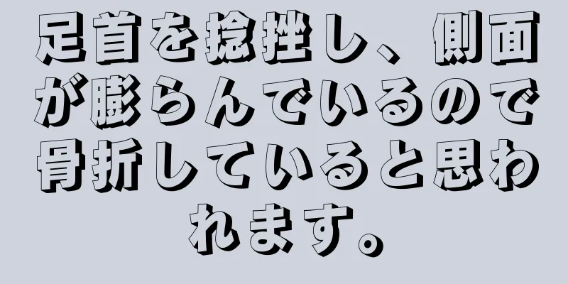 足首を捻挫し、側面が膨らんでいるので骨折していると思われます。
