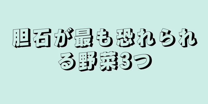 胆石が最も恐れられる野菜3つ