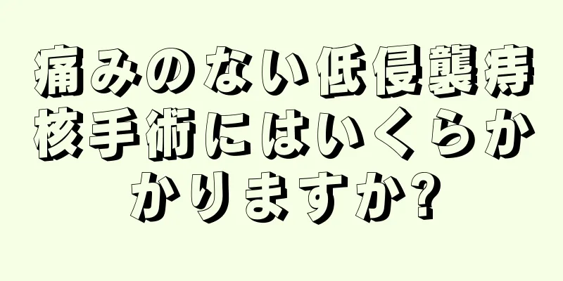 痛みのない低侵襲痔核手術にはいくらかかりますか?