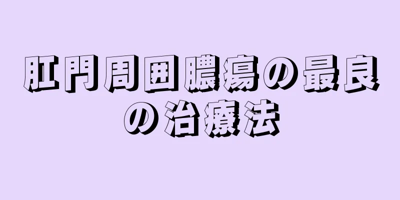 肛門周囲膿瘍の最良の治療法