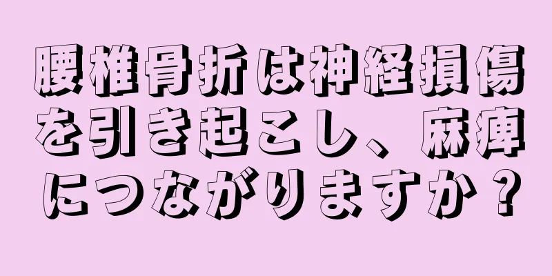 腰椎骨折は神経損傷を引き起こし、麻痺につながりますか？
