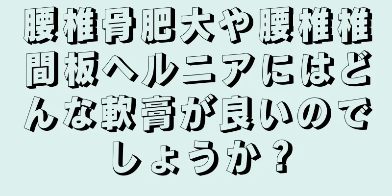 腰椎骨肥大や腰椎椎間板ヘルニアにはどんな軟膏が良いのでしょうか？
