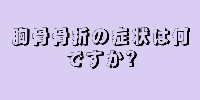 胸骨骨折の症状は何ですか?