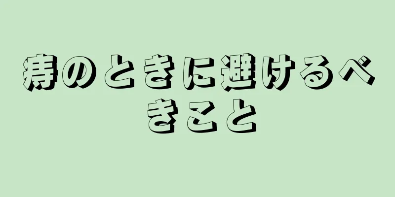 痔のときに避けるべきこと
