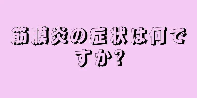 筋膜炎の症状は何ですか?
