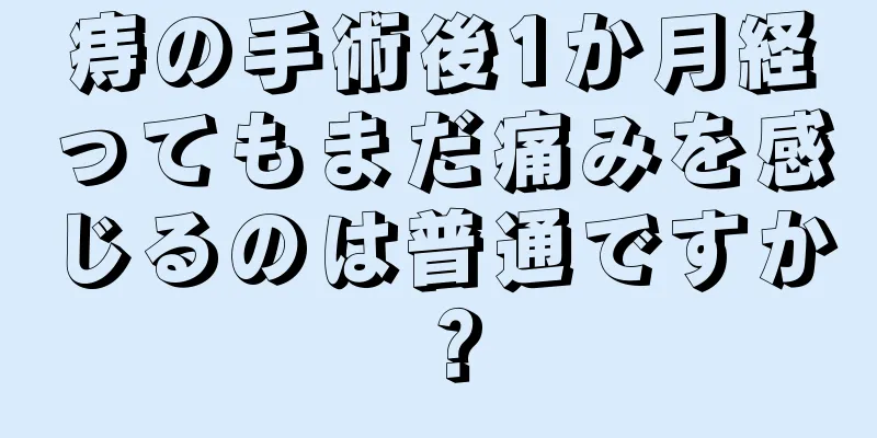 痔の手術後1か月経ってもまだ痛みを感じるのは普通ですか？