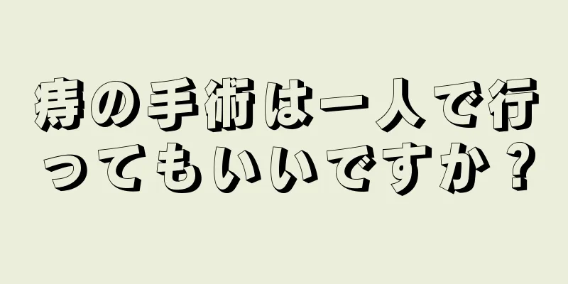 痔の手術は一人で行ってもいいですか？