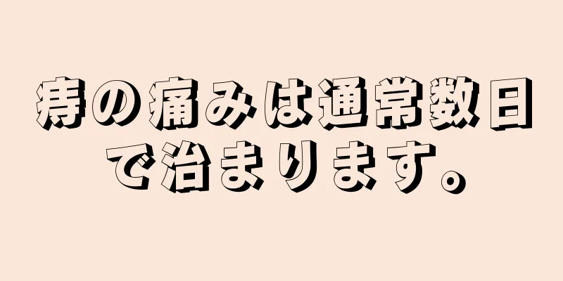 痔の痛みは通常数日で治まります。