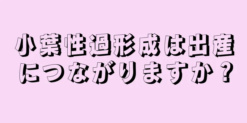 小葉性過形成は出産につながりますか？