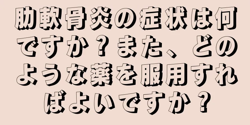 肋軟骨炎の症状は何ですか？また、どのような薬を服用すればよいですか？