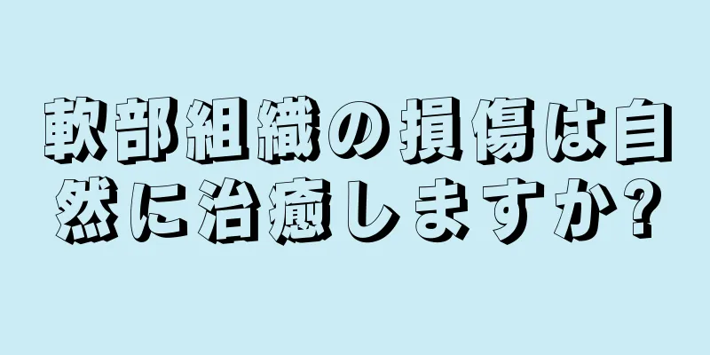 軟部組織の損傷は自然に治癒しますか?