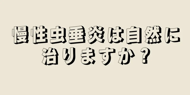 慢性虫垂炎は自然に治りますか？