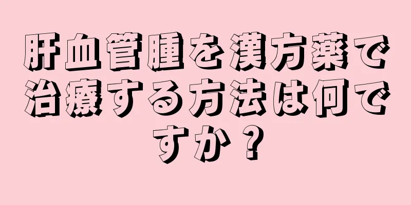肝血管腫を漢方薬で治療する方法は何ですか？