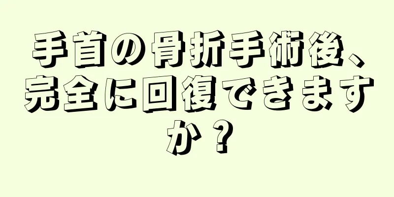 手首の骨折手術後、完全に回復できますか？