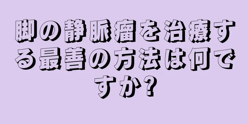 脚の静脈瘤を治療する最善の方法は何ですか?
