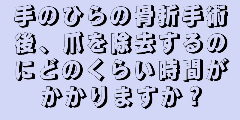 手のひらの骨折手術後、爪を除去するのにどのくらい時間がかかりますか？