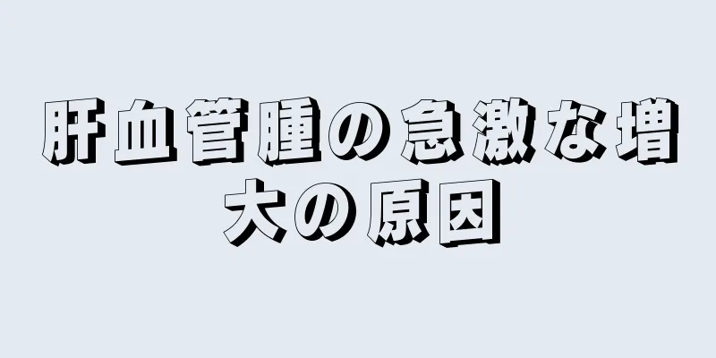 肝血管腫の急激な増大の原因