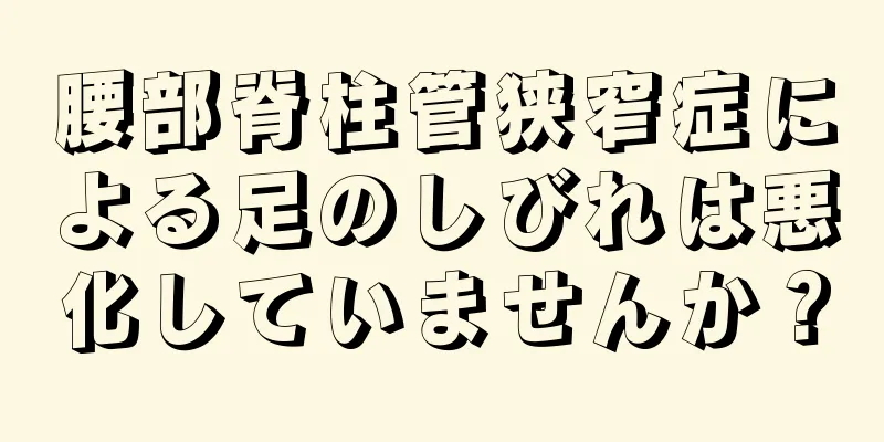腰部脊柱管狭窄症による足のしびれは悪化していませんか？