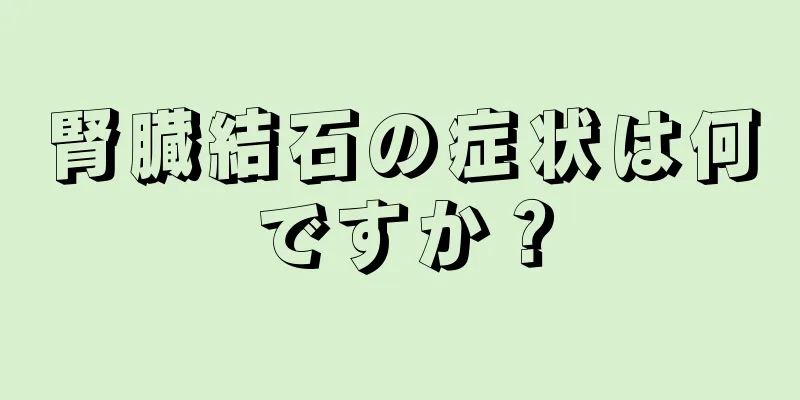 腎臓結石の症状は何ですか？
