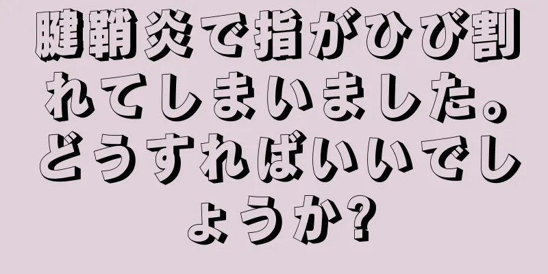 腱鞘炎で指がひび割れてしまいました。どうすればいいでしょうか?