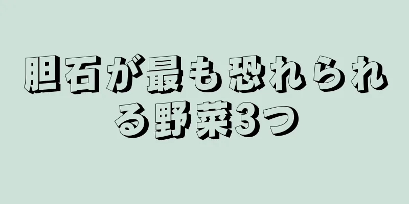 胆石が最も恐れられる野菜3つ