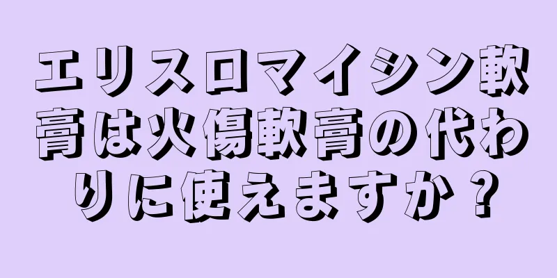 エリスロマイシン軟膏は火傷軟膏の代わりに使えますか？