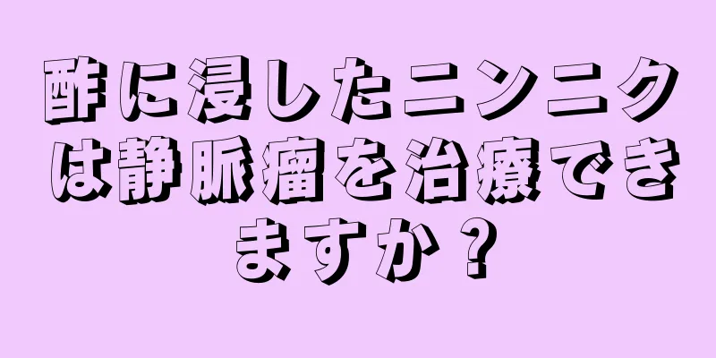 酢に浸したニンニクは静脈瘤を治療できますか？