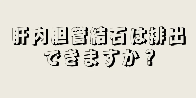肝内胆管結石は排出できますか？