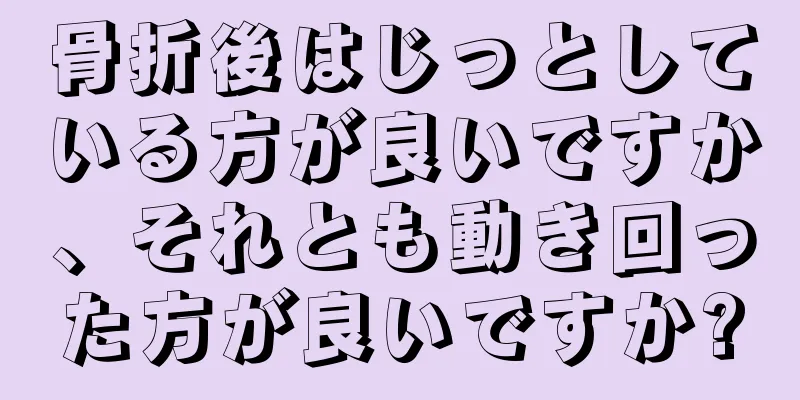 骨折後はじっとしている方が良いですか、それとも動き回った方が良いですか?