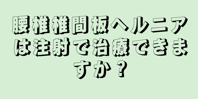 腰椎椎間板ヘルニアは注射で治療できますか？