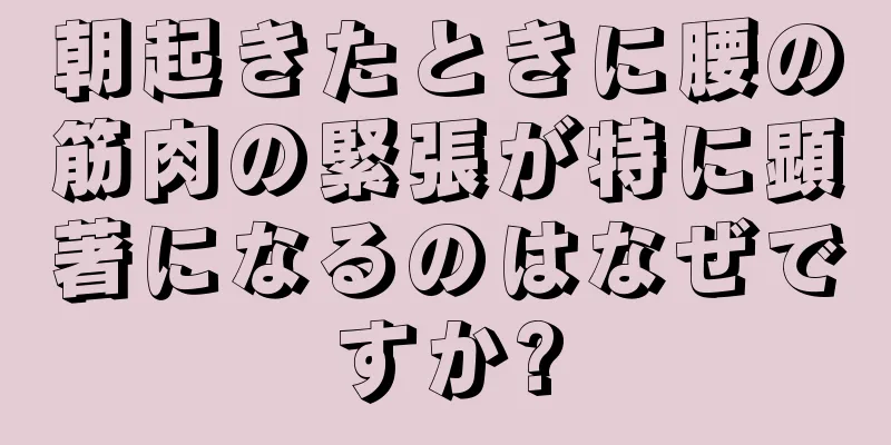 朝起きたときに腰の筋肉の緊張が特に顕著になるのはなぜですか?