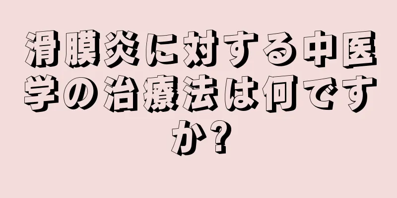 滑膜炎に対する中医学の治療法は何ですか?