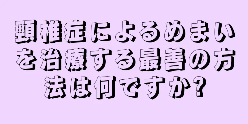 頸椎症によるめまいを治療する最善の方法は何ですか?