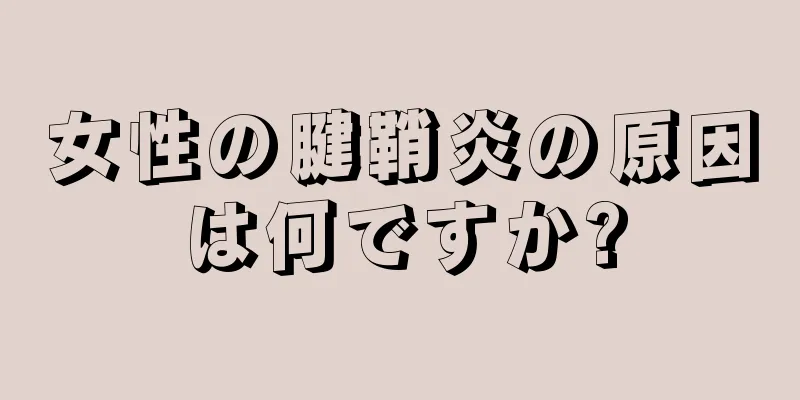 女性の腱鞘炎の原因は何ですか?