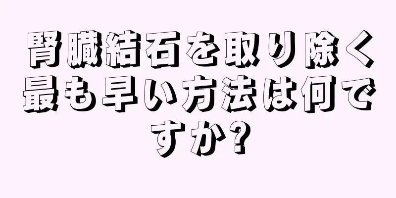 腎臓結石を取り除く最も早い方法は何ですか?