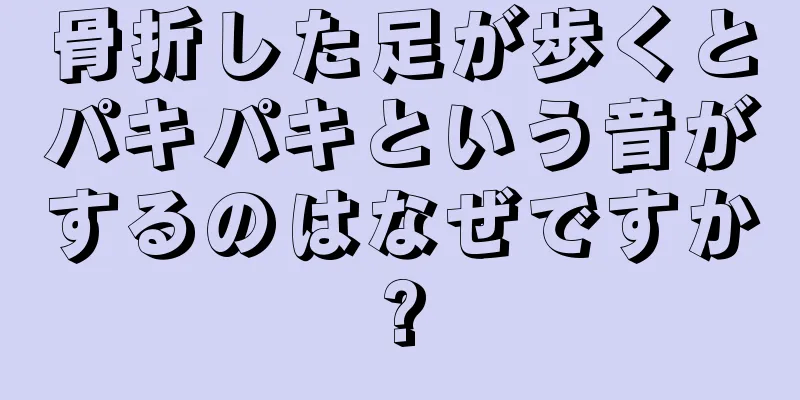 骨折した足が歩くとパキパキという音がするのはなぜですか?