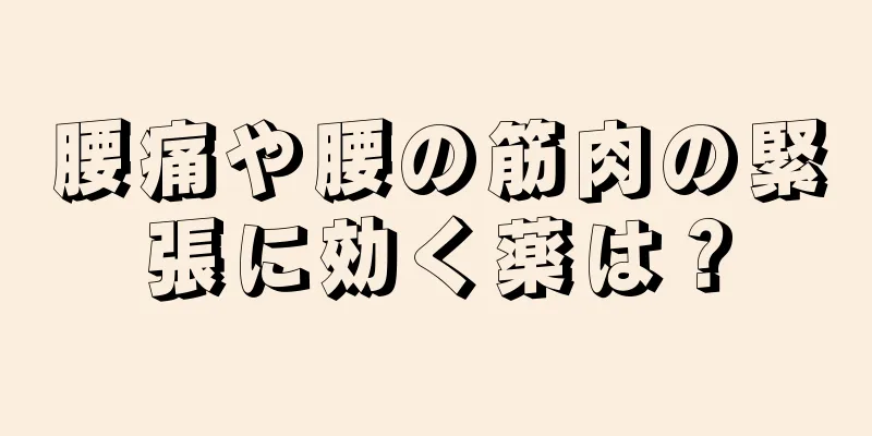 腰痛や腰の筋肉の緊張に効く薬は？
