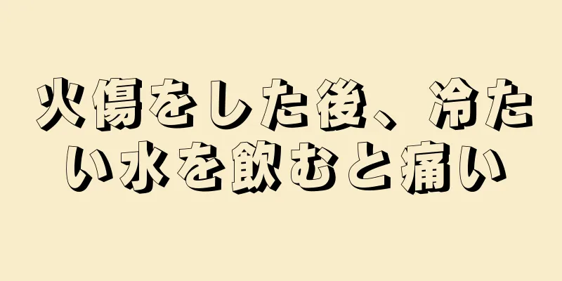 火傷をした後、冷たい水を飲むと痛い