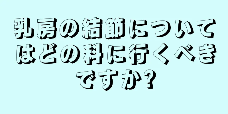 乳房の結節についてはどの科に行くべきですか?