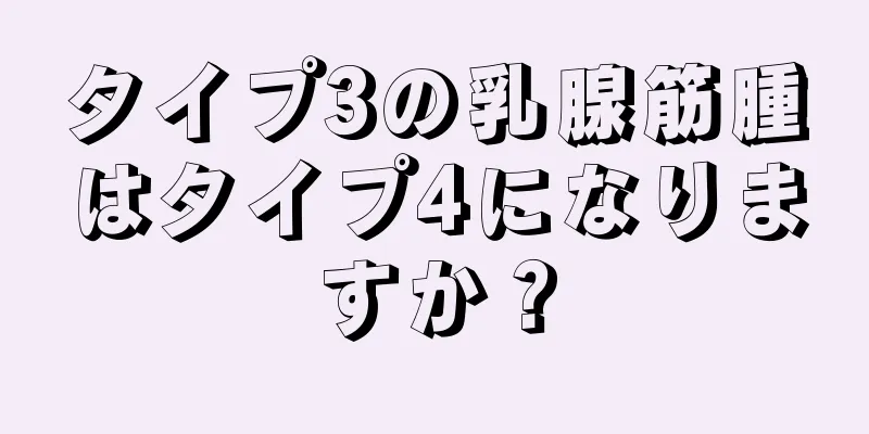 タイプ3の乳腺筋腫はタイプ4になりますか？