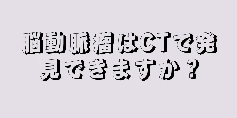 脳動脈瘤はCTで発見できますか？