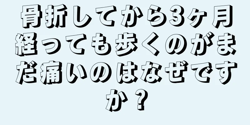 骨折してから3ヶ月経っても歩くのがまだ痛いのはなぜですか？