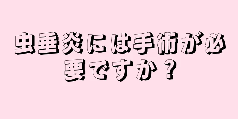 虫垂炎には手術が必要ですか？