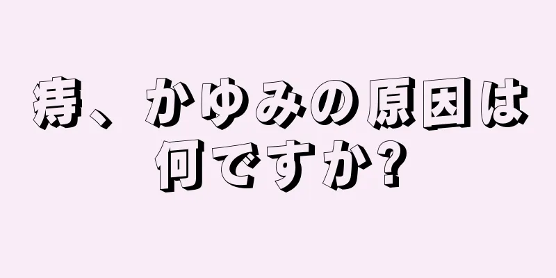 痔、かゆみの原因は何ですか?